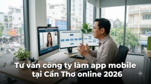 Công Ty Làm App Mobile Tại Cần Thơ: Đơn Vị Uy Tín, Kinh Nghiệm Thực Chiến (2026)